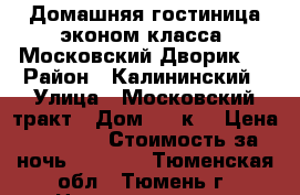 Домашняя гостиница эконом класса “Московский Дворик“  › Район ­ Калининский › Улица ­ Московский тракт › Дом ­ 37к1 › Цена ­ 1 700 › Стоимость за ночь ­ 1 200 - Тюменская обл., Тюмень г. Недвижимость » Квартиры аренда посуточно   . Тюменская обл.,Тюмень г.